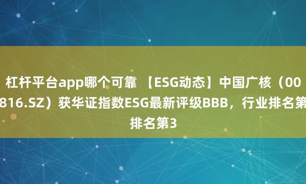 杠杆平台app哪个可靠 【ESG动态】中国广核（003816.SZ）获华证指数ESG最新评级BBB，行业排名第3