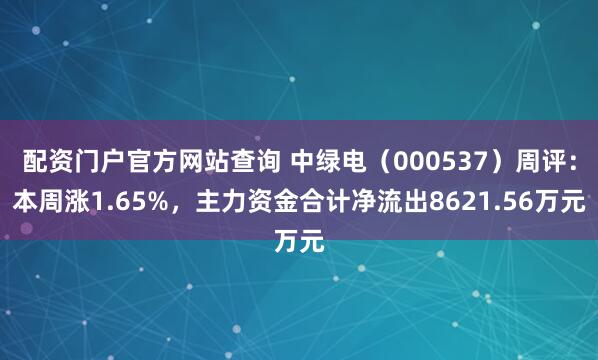 配资门户官方网站查询 中绿电（000537）周评：本周涨1.65%，主力资金合计净流出8621.56万元