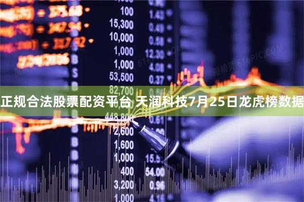 正规合法股票配资平台 天润科技7月25日龙虎榜数据