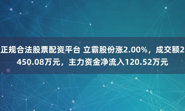 正规合法股票配资平台 立霸股份涨2.00%，成交额2450.08万元，主力资金净流入120.52万元