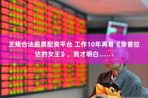 正规合法股票配资平台 工作10年再看《穿普拉达的女王》，我才明白……